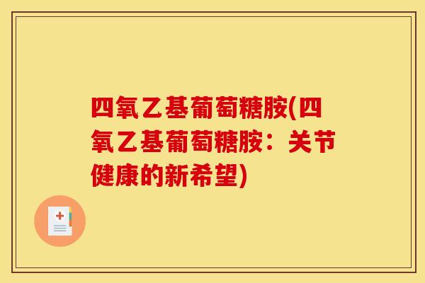 四氧乙基葡萄糖胺(四氧乙基葡萄糖胺：关节健康的新希望)