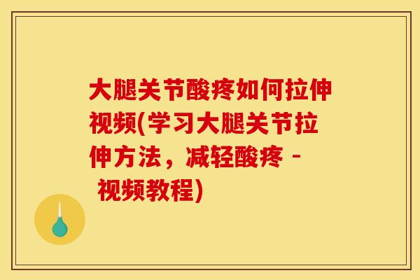 大腿关节酸疼如何拉伸视频(学习大腿关节拉伸方法，减轻酸疼 - 视频教程)