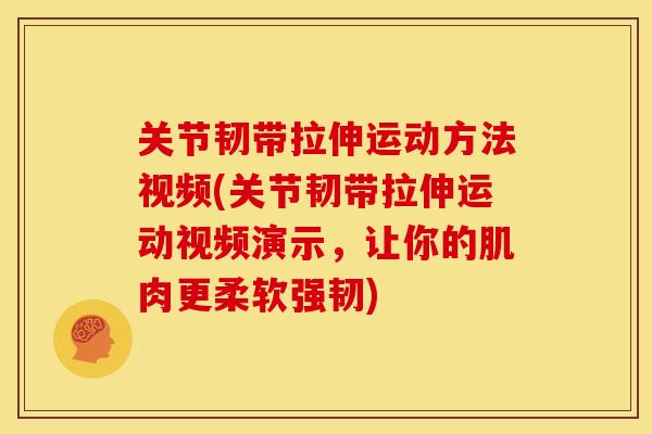 关节韧带拉伸运动方法视频(关节韧带拉伸运动视频演示，让你的肌肉更柔软强韧)