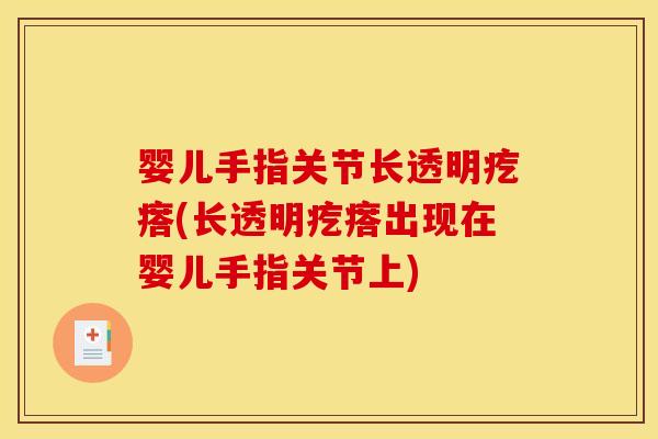 婴儿手指关节长透明疙瘩(长透明疙瘩出现在婴儿手指关节上)
