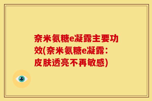 奈米氨糖e凝露主要功效(奈米氨糖e凝露：皮肤透亮不再敏感)
