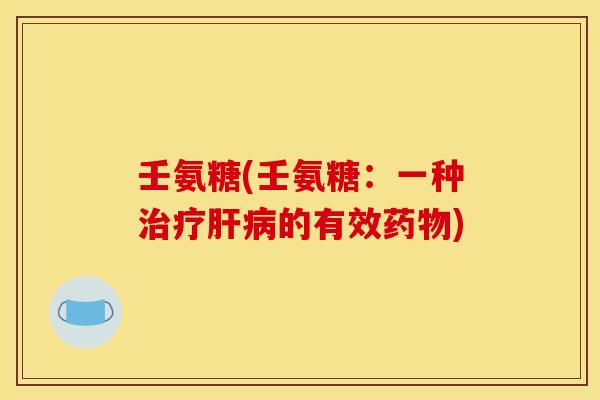 壬氨糖(壬氨糖：一种治疗肝病的有效药物)