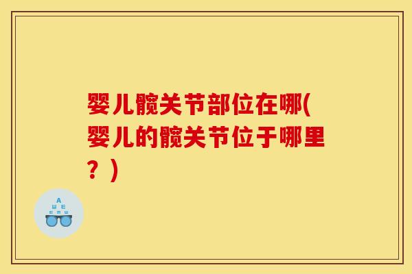 婴儿髋关节部位在哪(婴儿的髋关节位于哪里？)