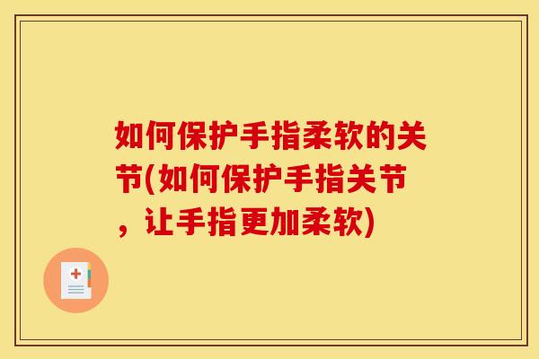 如何保护手指柔软的关节(如何保护手指关节，让手指更加柔软)