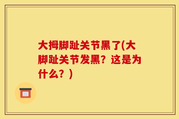 大拇脚趾关节黑了(大脚趾关节发黑？这是为什么？)