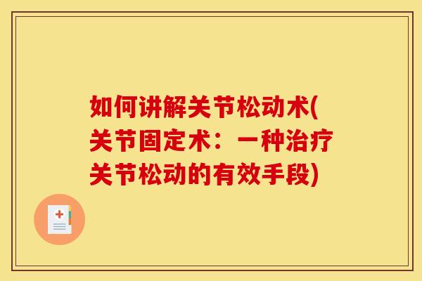如何讲解关节松动术(关节固定术：一种治疗关节松动的有效手段)