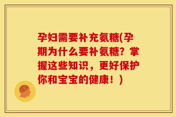 孕妇需要补充氨糖(孕期为什么要补氨糖？掌握这些知识，更好保护你和宝宝的健康！)