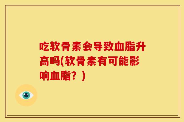 吃软骨素会导致血脂升高吗(软骨素有可能影响血脂？)