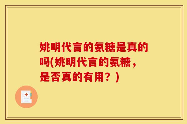 姚明代言的氨糖是真的吗(姚明代言的氨糖，是否真的有用？)