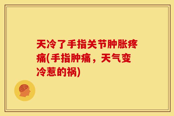 天冷了手指关节肿胀疼痛(手指肿痛，天气变冷惹的祸)