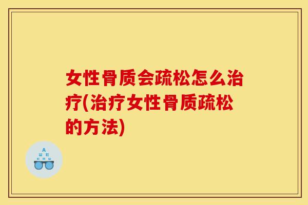 女性骨质会疏松怎么治疗(治疗女性骨质疏松的方法)