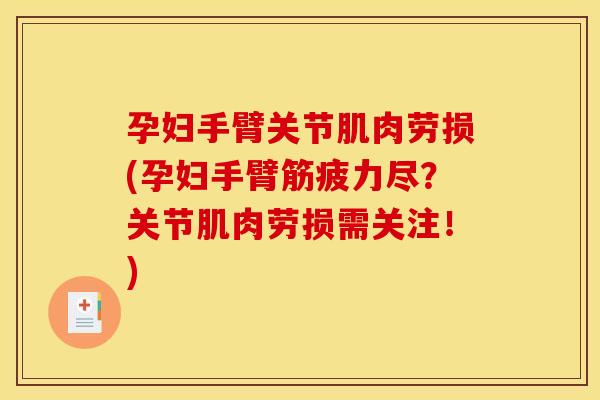 孕妇手臂关节肌肉劳损(孕妇手臂筋疲力尽？关节肌肉劳损需关注！)