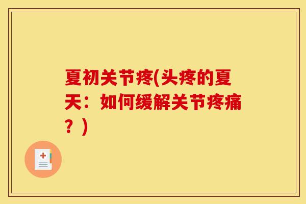 夏初关节疼(头疼的夏天：如何缓解关节疼痛？)