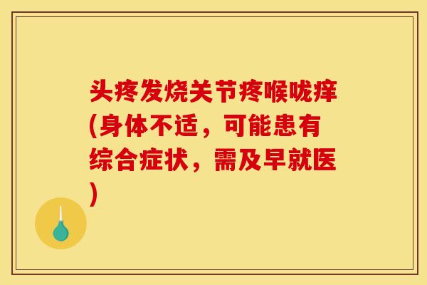 头疼发烧关节疼喉咙痒(身体不适，可能患有综合症状，需及早就医)
