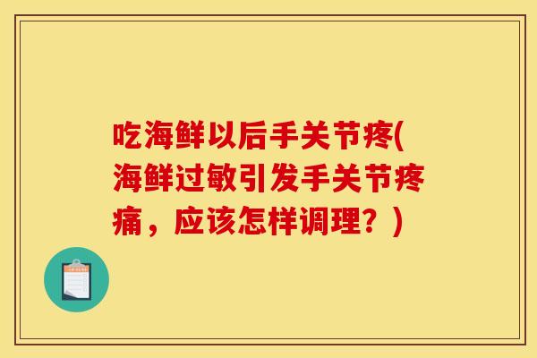 吃海鲜以后手关节疼(海鲜过敏引发手关节疼痛，应该怎样调理？)