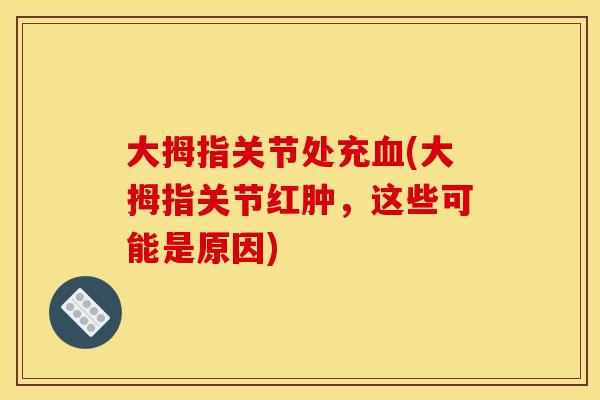 大拇指关节处充血(大拇指关节红肿，这些可能是原因)