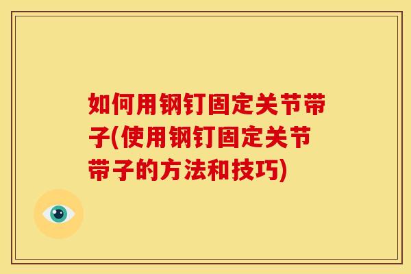 如何用钢钉固定关节带子(使用钢钉固定关节带子的方法和技巧)