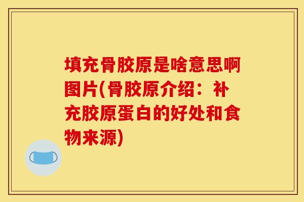 填充骨胶原是啥意思啊图片(骨胶原介绍：补充胶原蛋白的好处和食物来源)