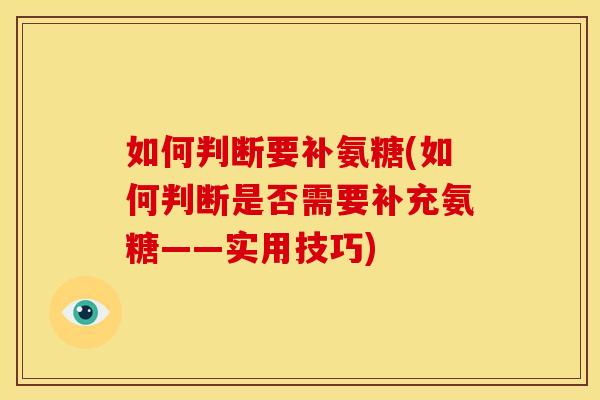 如何判断要补氨糖(如何判断是否需要补充氨糖——实用技巧)