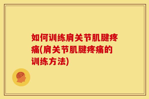 如何训练肩关节肌腱疼痛(肩关节肌腱疼痛的训练方法)