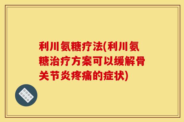 利川氨糖疗法(利川氨糖治疗方案可以缓解骨关节炎疼痛的症状)