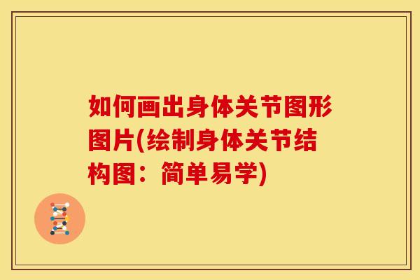 如何画出身体关节图形图片(绘制身体关节结构图：简单易学)