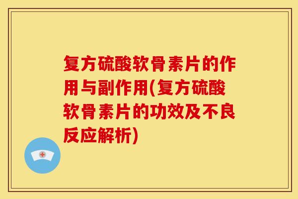 复方硫酸软骨素片的作用与副作用(复方硫酸软骨素片的功效及不良反应解析)