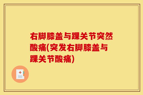 右脚膝盖与踝关节突然酸痛(突发右脚膝盖与踝关节酸痛)