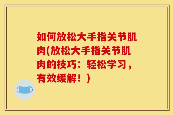 如何放松大手指关节肌肉(放松大手指关节肌肉的技巧：轻松学习，有效缓解！)