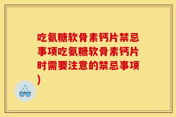 吃氨糖软骨素钙片禁忌事项吃氨糖软骨素钙片时需要注意的禁忌事项)