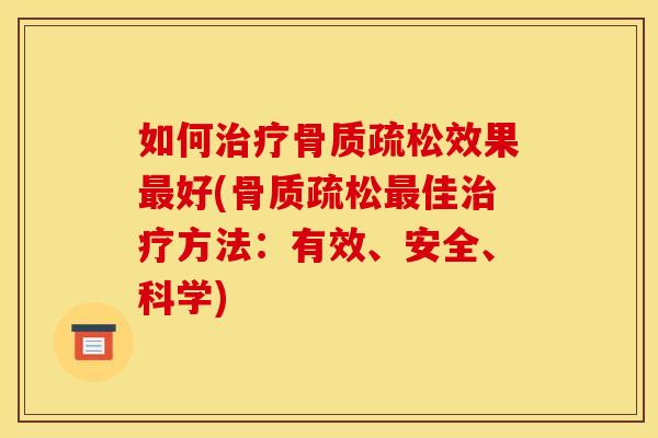 如何治疗骨质疏松效果最好(骨质疏松最佳治疗方法：有效、安全、科学)