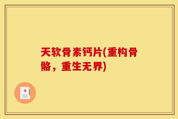 天软骨素钙片(重构骨骼，重生无界)