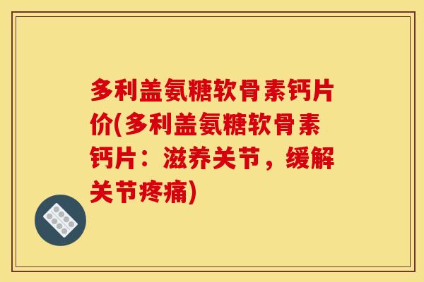 多利盖氨糖软骨素钙片价(多利盖氨糖软骨素钙片：滋养关节，缓解关节疼痛)