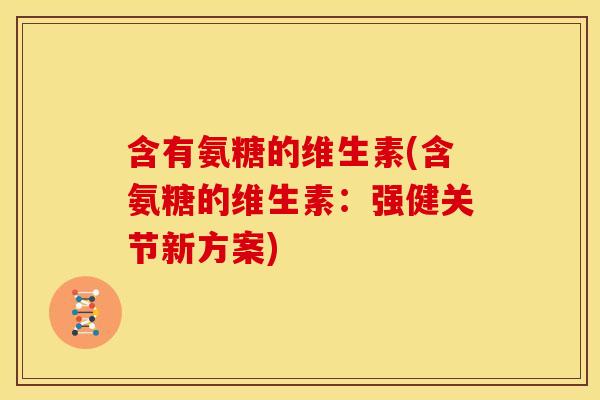 含有氨糖的维生素(含氨糖的维生素：强健关节新方案)