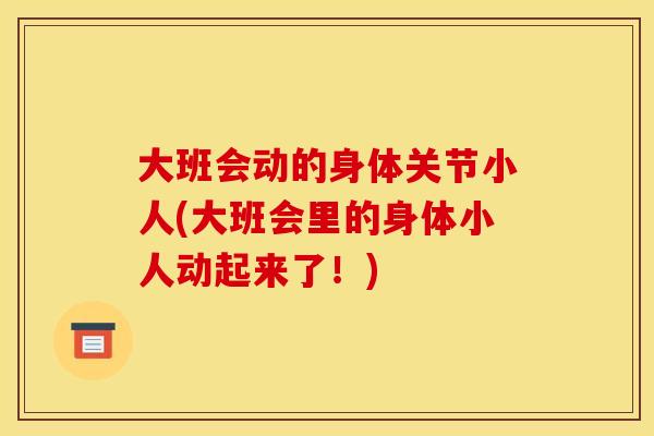 大班会动的身体关节小人(大班会里的身体小人动起来了！)
