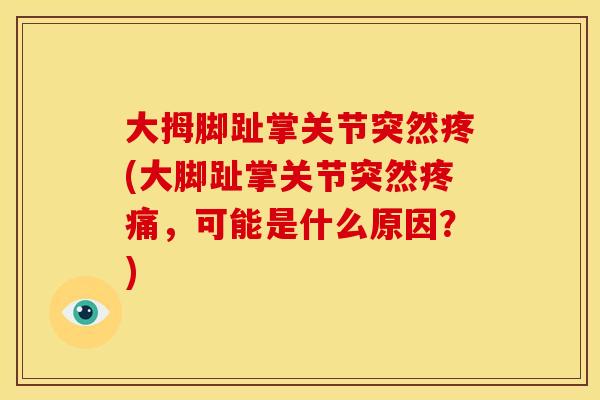 大拇脚趾掌关节突然疼(大脚趾掌关节突然疼痛，可能是什么原因？)
