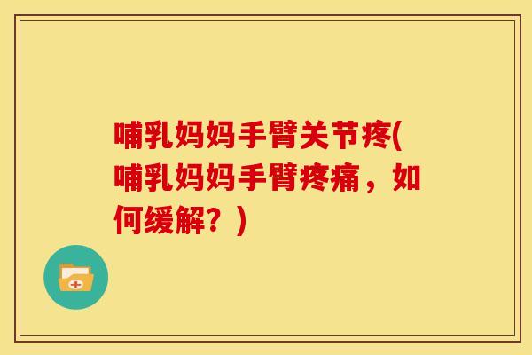哺乳妈妈手臂关节疼(哺乳妈妈手臂疼痛，如何缓解？)