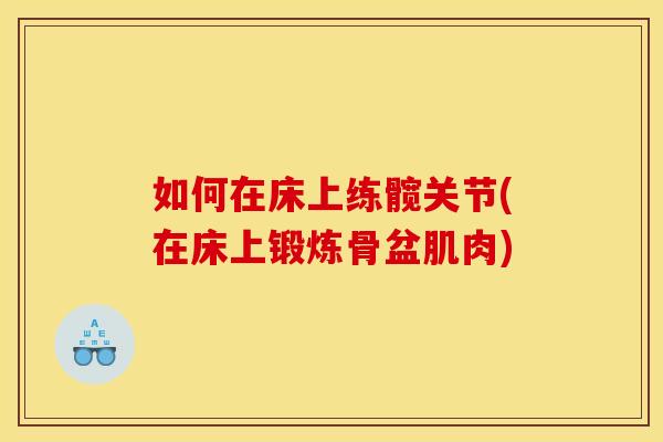 如何在床上练髋关节(在床上锻炼骨盆肌肉)