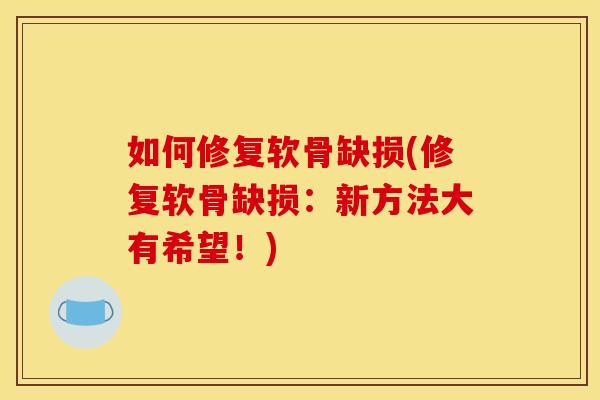 如何修复软骨缺损(修复软骨缺损：新方法大有希望！)