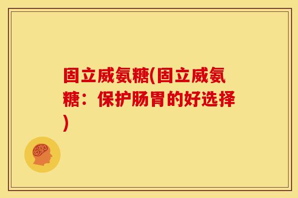固立威氨糖(固立威氨糖：保护肠胃的好选择)