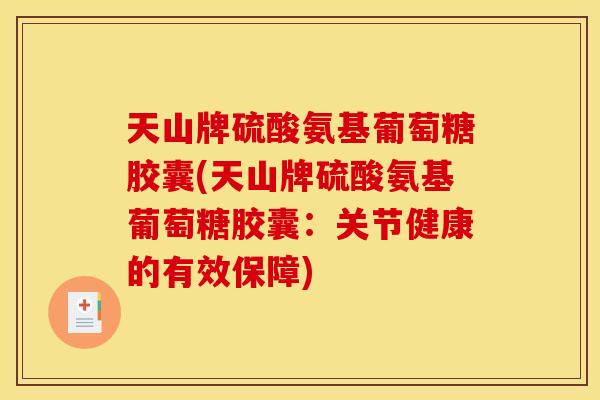 天山牌硫酸氨基葡萄糖胶囊(天山牌硫酸氨基葡萄糖胶囊：关节健康的有效保障)
