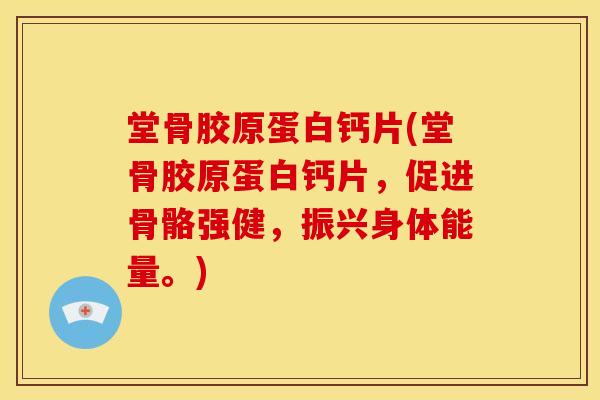 堂骨胶原蛋白钙片(堂骨胶原蛋白钙片，促进骨骼强健，振兴身体能量。)