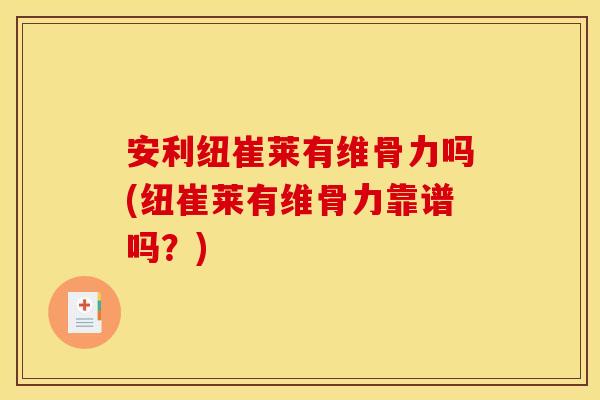 安利纽崔莱有维骨力吗(纽崔莱有维骨力靠谱吗？)