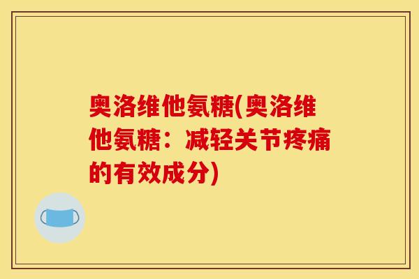 奥洛维他氨糖(奥洛维他氨糖：减轻关节疼痛的有效成分)