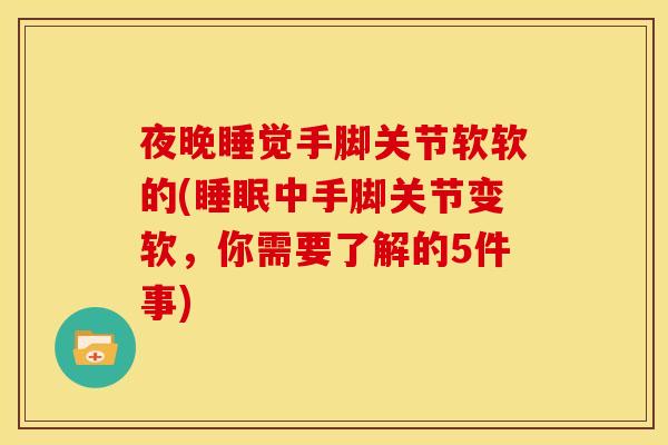 夜晚睡觉手脚关节软软的(睡眠中手脚关节变软，你需要了解的5件事)