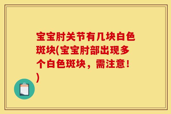 宝宝肘关节有几块白色斑块(宝宝肘部出现多个白色斑块，需注意！)
