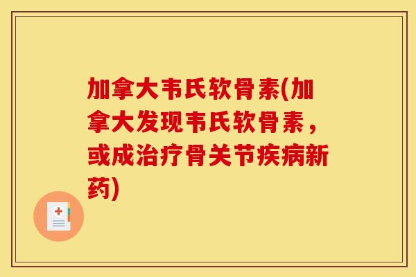 加拿大韦氏软骨素(加拿大发现韦氏软骨素，或成治疗骨关节疾病新药)