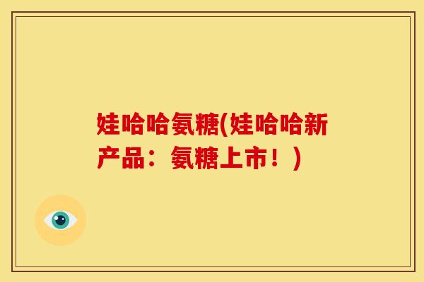 娃哈哈氨糖(娃哈哈新产品：氨糖上市！)