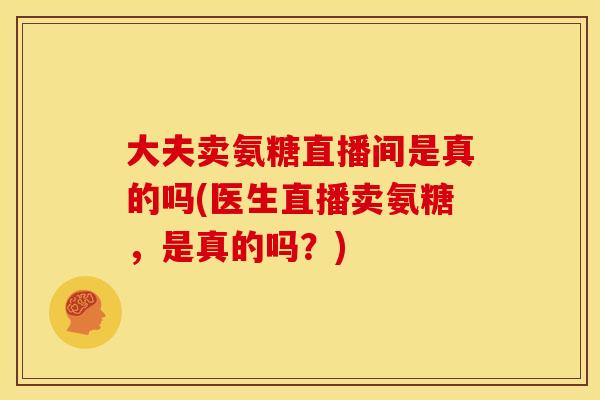 大夫卖氨糖直播间是真的吗(医生直播卖氨糖，是真的吗？)