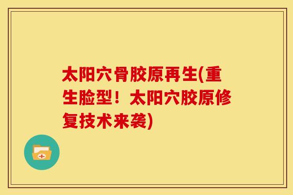 太阳穴骨胶原再生(重生脸型！太阳穴胶原修复技术来袭)